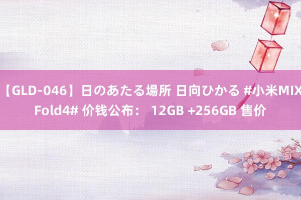 【GLD-046】日のあたる場所 日向ひかる #小米MIXFold4# 价钱公布： 12GB +256GB 售价