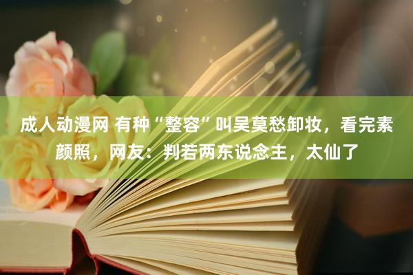 成人动漫网 有种“整容”叫吴莫愁卸妆，看完素颜照，网友：判若两东说念主，太仙了