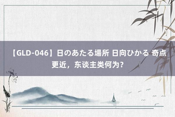 【GLD-046】日のあたる場所 日向ひかる 奇点更近，东谈主类何为？