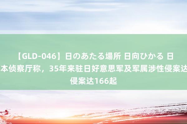 【GLD-046】日のあたる場所 日向ひかる 日媒：日本侦察厅称，35年来驻日好意思军及军属涉性侵案达166起