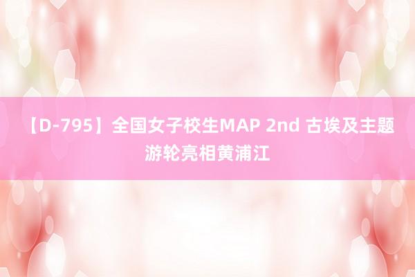 【D-795】全国女子校生MAP 2nd 古埃及主题游轮亮相黄浦江