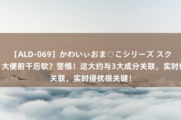 【ALD-069】かわいぃおま○こシリーズ スクール水着編 大便前干后软？警惕！这大约与3大成分关联，实时侵扰很关键！