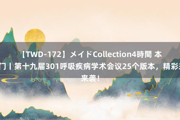 【TWD-172】メイドCollection4時間 本周热门丨第十九届301呼吸疾病学术会议25个版本，精彩来袭！