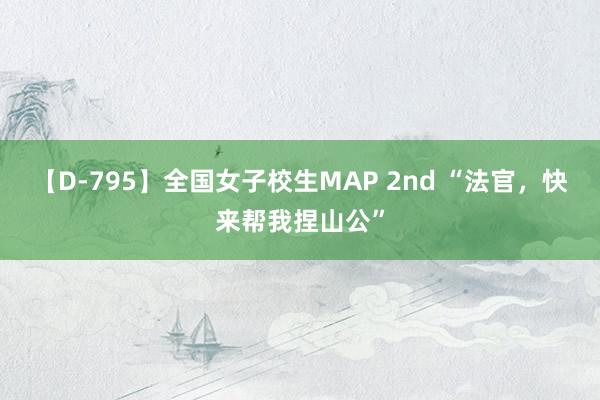 【D-795】全国女子校生MAP 2nd “法官，快来帮我捏山公”