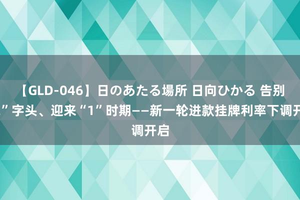 【GLD-046】日のあたる場所 日向ひかる 告别“2”字头、迎来“1”时期——新一轮进款挂牌利率下调开启