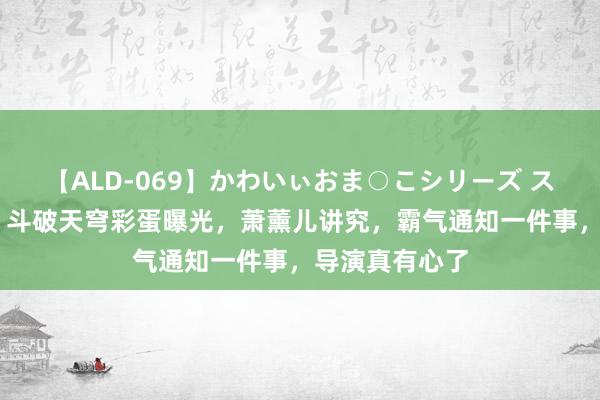 【ALD-069】かわいぃおま○こシリーズ スクール水着編 斗破天穹彩蛋曝光，萧薰儿讲究，霸气通知一件事，导演真有心了