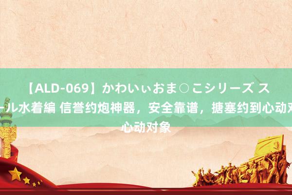 【ALD-069】かわいぃおま○こシリーズ スクール水着編 信誉约炮神器，安全靠谱，搪塞约到心动对象