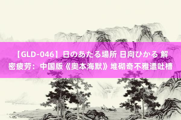 【GLD-046】日のあたる場所 日向ひかる 解密疲劳：中国版《奥本海默》堆砌奇不雅遭吐槽