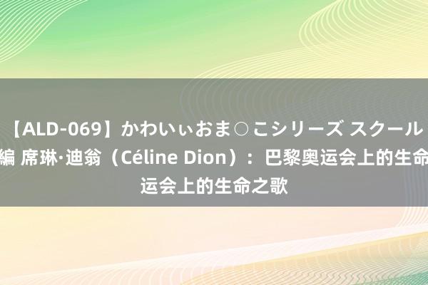 【ALD-069】かわいぃおま○こシリーズ スクール水着編 席琳·迪翁（Céline Dion）：巴黎奥运会上的生命之歌