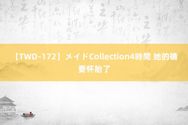 【TWD-172】メイドCollection4時間 她的确要怀胎了