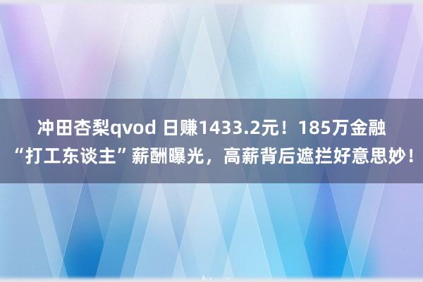 冲田杏梨qvod 日赚1433.2元！185万金融“打工东谈主”薪酬曝光，高薪背后遮拦好意思妙！