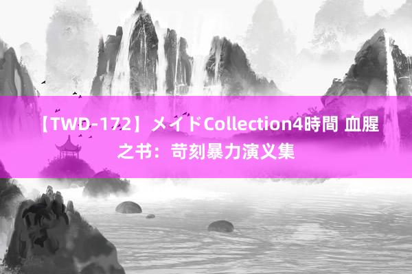 【TWD-172】メイドCollection4時間 血腥之书：苛刻暴力演义集