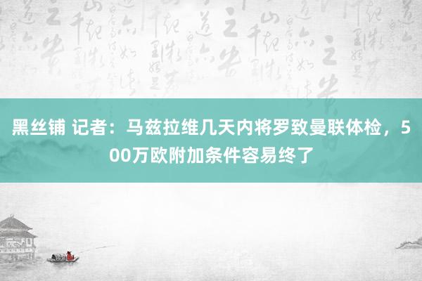 黑丝铺 记者：马兹拉维几天内将罗致曼联体检，500万欧附加条件容易终了