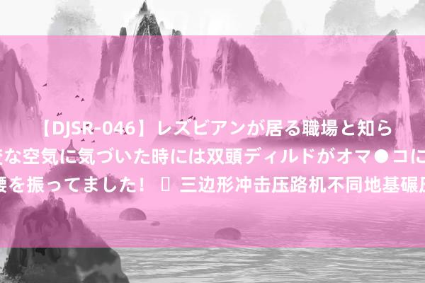 【DJSR-046】レズビアンが居る職場と知らずに来た私（ノンケ） 変な空気に気づいた時には双頭ディルドがオマ●コに挿入されて腰を振ってました！ ​三边形冲击压路机不同地基碾压施工，三边形冲击压路机碾压行走神志