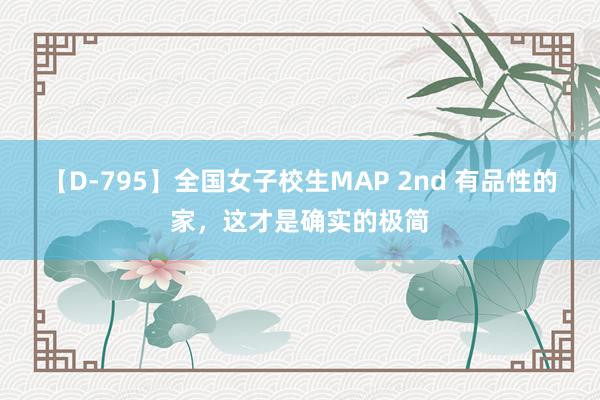 【D-795】全国女子校生MAP 2nd 有品性的家，这才是确实的极简