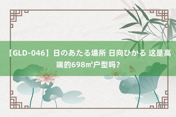 【GLD-046】日のあたる場所 日向ひかる 这是高端的698㎡户型吗？