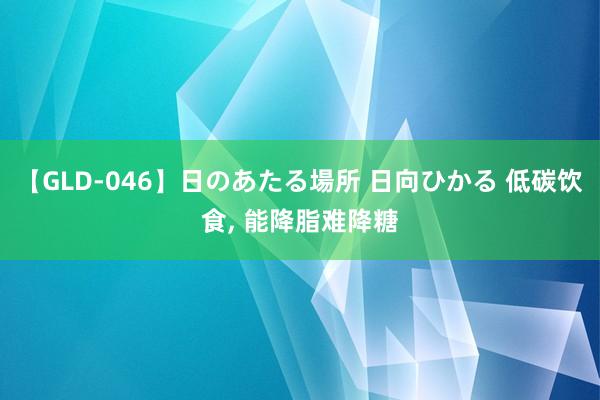 【GLD-046】日のあたる場所 日向ひかる 低碳饮食， 能降脂难降糖