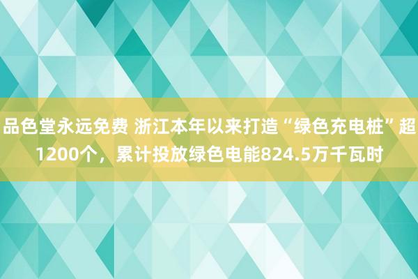 品色堂永远免费 浙江本年以来打造“绿色充电桩”超1200个，累计投放绿色电能824.5万千瓦时