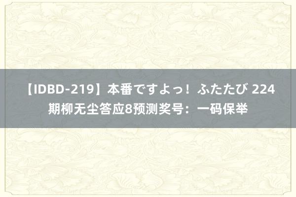 【IDBD-219】本番ですよっ！ふたたび 224期柳无尘答应8预测奖号：一码保举