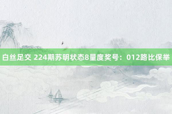 白丝足交 224期苏明状态8量度奖号：012路比保举