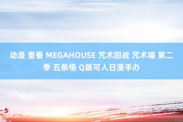 动漫 里番 MEGAHOUSE 咒术回战 咒术喵 第二季 五条悟 Q版可人日漫手办