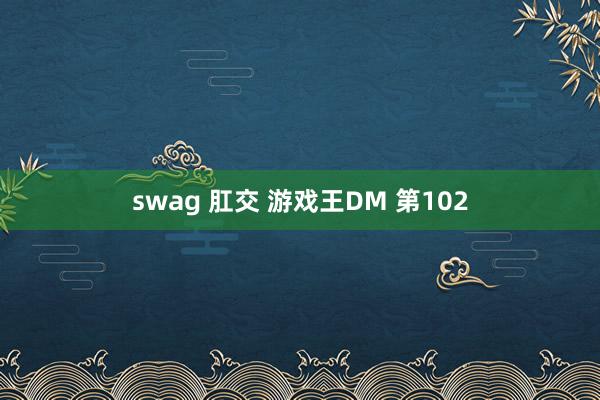 swag 肛交 游戏王DM 第102