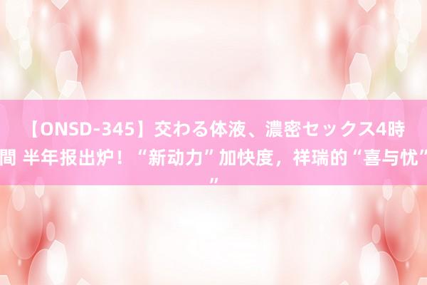 【ONSD-345】交わる体液、濃密セックス4時間 半年报出炉！“新动力”加快度，祥瑞的“喜与忧”