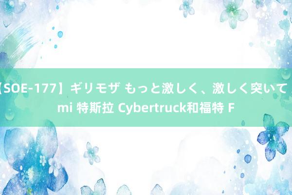 【SOE-177】ギリモザ もっと激しく、激しく突いて Ami 特斯拉 Cybertruck和福特 F