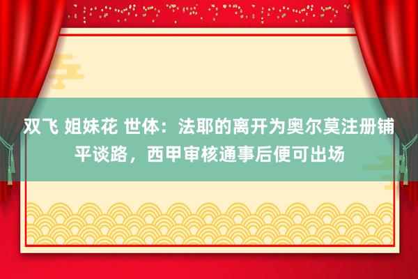 双飞 姐妹花 世体：法耶的离开为奥尔莫注册铺平谈路，西甲审核通事后便可出场