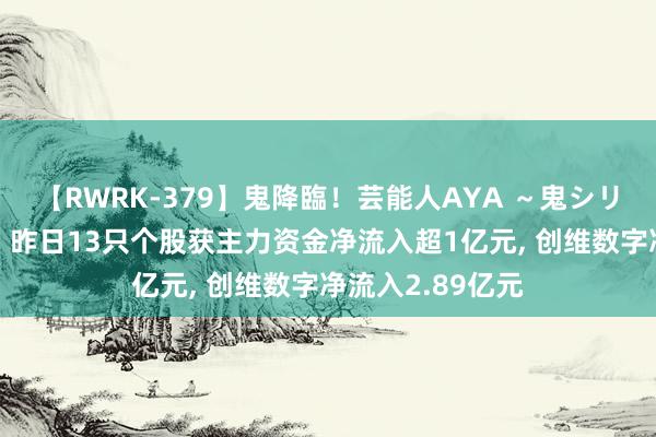 【RWRK-379】鬼降臨！芸能人AYA ～鬼シリーズ全制覇！～ 昨日13只个股获主力资金净流入超1亿元， 创维数字净流入2.89亿元