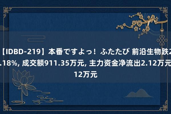 【IDBD-219】本番ですよっ！ふたたび 前沿生物跌2.18%， 成交额911.35万元， 主力资金净流出2.12万元