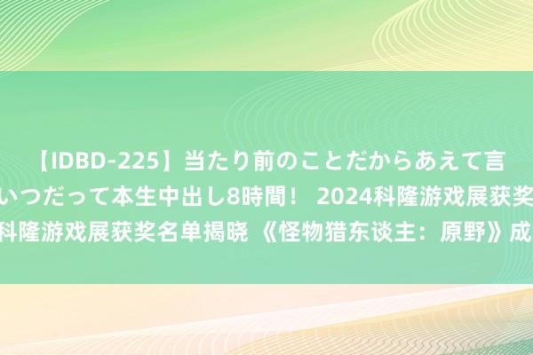 【IDBD-225】当たり前のことだからあえて言わなかったけど…IPはいつだって本生中出し8時間！ 2024科隆游戏展获奖名单揭晓 《怪物猎东谈主：原野》成最大赢家