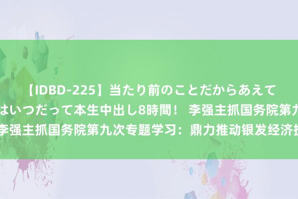 【IDBD-225】当たり前のことだからあえて言わなかったけど…IPはいつだって本生中出し8時間！ 李强主抓国务院第九次专题学习：鼎力推动银发经济扩容提质