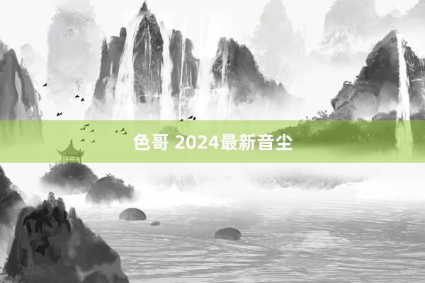 色哥 2024最新音尘