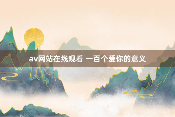 av网站在线观看 一百个爱你的意义