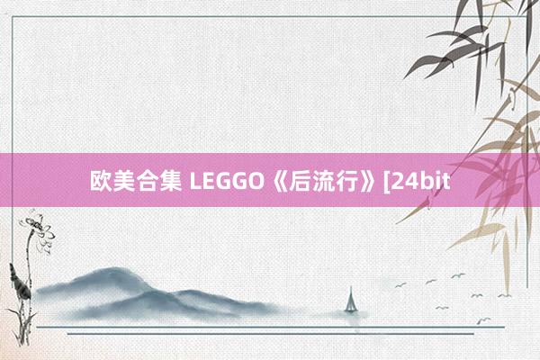 欧美合集 LEGGO《后流行》[24bit