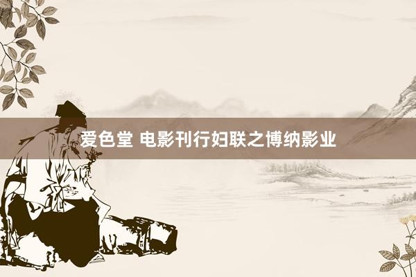 爱色堂 电影刊行妇联之博纳影业